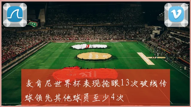 麦肯尼世界杯表现抢眼13次破线传球领先其他球员至少4次