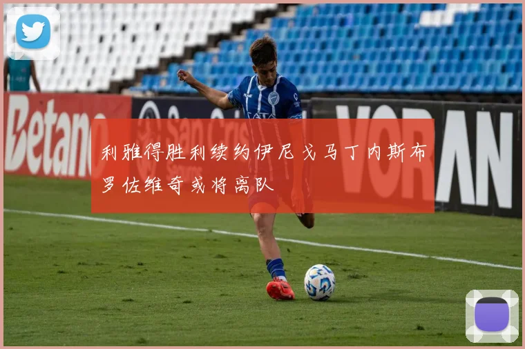 利雅得胜利续约伊尼戈马丁内斯布罗佐维奇或将离队