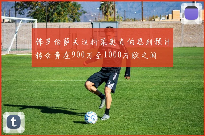 佛罗伦萨关注科莱奥肖伯恩利预计转会费在900万至1000万欧之间