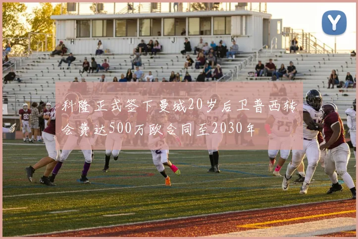 科隆正式签下曼城20岁后卫普西转会费达500万欧合同至2030年